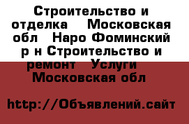 Строительство и отделка. - Московская обл., Наро-Фоминский р-н Строительство и ремонт » Услуги   . Московская обл.